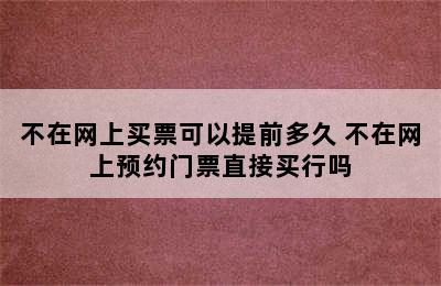 不在网上买票可以提前多久 不在网上预约门票直接买行吗